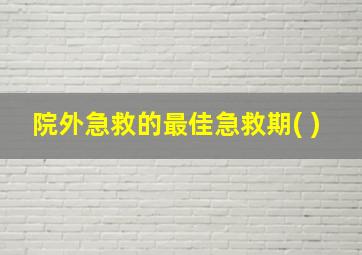 院外急救的最佳急救期( )